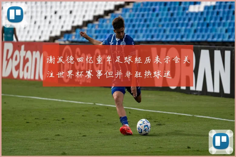谢泼德回忆童年足球经历表示会关注世界杯赛事但并非狂热球迷