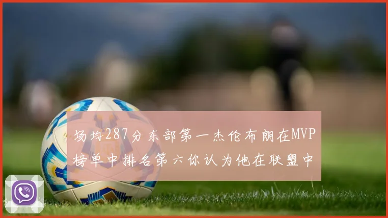 场均287分东部第一杰伦布朗在MVP榜单中排名第六你认为他在联盟中应排第几