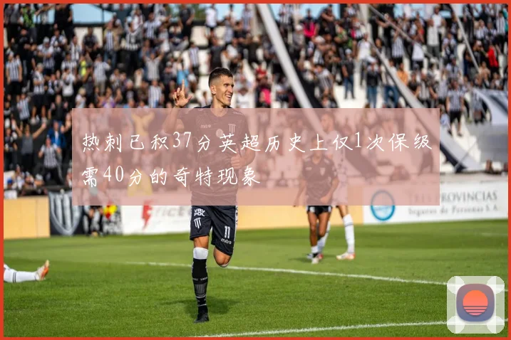 热刺已积37分英超历史上仅1次保级需40分的奇特现象
