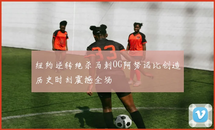 纽约逆转绝杀马刺OG阿努诺比创造历史时刻震撼全场