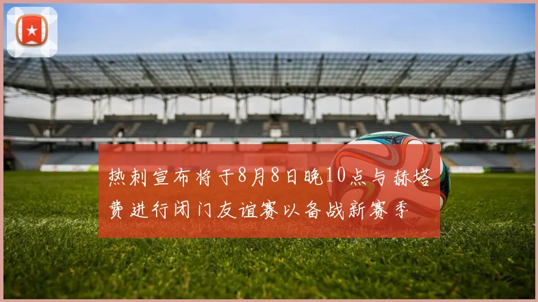 热刺宣布将于8月8日晚10点与赫塔费进行闭门友谊赛以备战新赛季