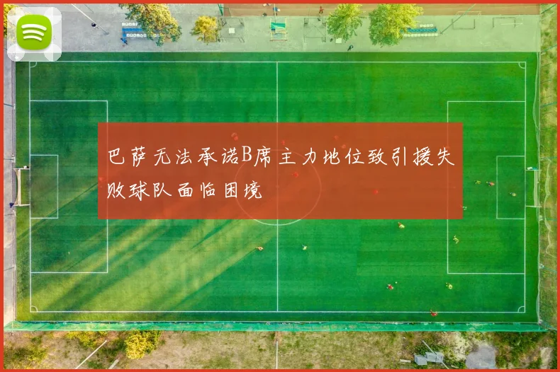 巴萨无法承诺B席主力地位致引援失败球队面临困境