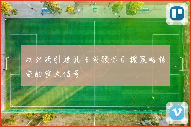 切尔西引进扎卡或预示引援策略转变的重大信号