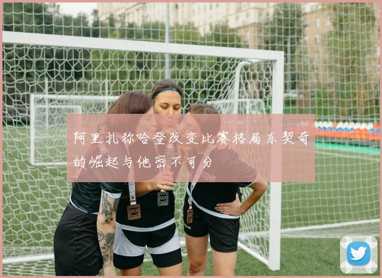 阿里扎称哈登改变比赛格局东契奇的崛起与他密不可分